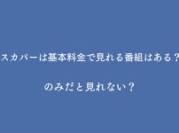 スカパーは基本料金で見れる番組はある？のみだと見れない？