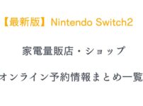 【最新版】Nintendo Switch2家電量販店・ショップ・オンライン予約情報まとめ一覧