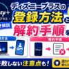 ディズニープラスの登録方法と解約手順を画像つき解説【失敗しない注意点も】